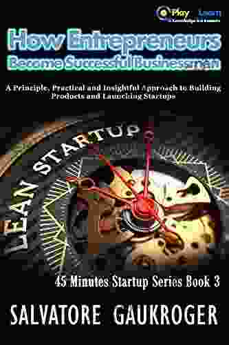 How Entrepreneurs Become Successful Businessmen: A Principle Practical And Insightful Approach To Building Products And Launching Startups (45 Minutes Startup 3)