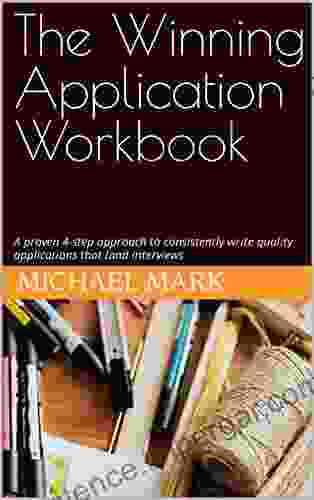 The Winning Application Workbook: A Proven 4 Step Approach To Consistently Write Quality Applications That Land Interviews