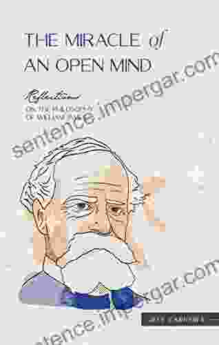 The Miracle Of An Open Mind: Reflections On The Philosophy Of William James (Reflections By Jeff Carreira)