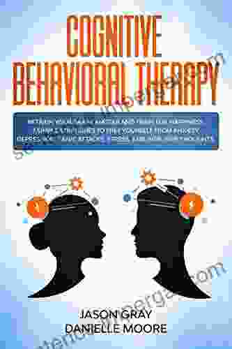 COGNITIVE BEHAVIORAL THERAPY: Retrain Your Brain Master And Train For Happiness 7 Simple Strategies To Free Yourself From Anxiety Depression Panic Attacks Stress And Intrusive Thoughts