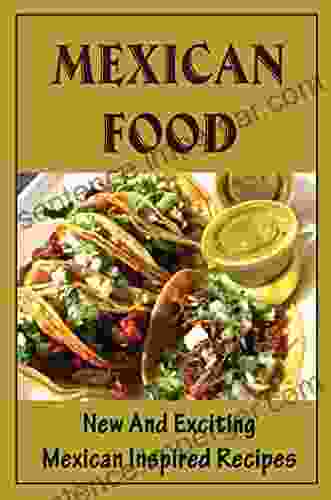 Mexican Food: New And Exciting Mexican Inspired Recipes