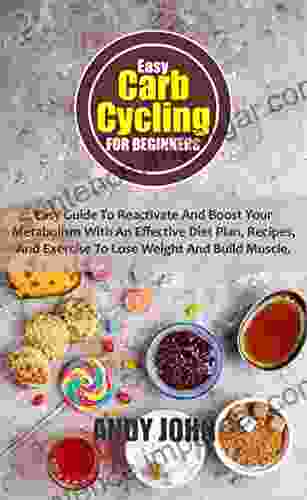 EASY CARB CYCLING FOR BEGINNERS: Easy Guide To Reactivate And Boost Your Metabolism With An Effective Diet Plan Recipes And Exercise To Lose Weight And Build Muscle