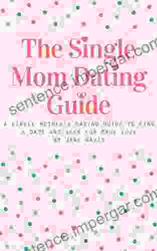 The Smart Single Mom Dating Guide: A Single Mother S Dating Guide To Find A Date And Seek For True Love