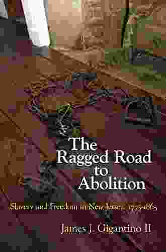 The Ragged Road To Abolition: Slavery And Freedom In New Jersey 1775 1865