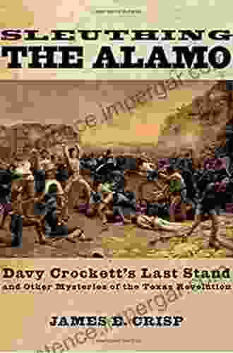 Sleuthing The Alamo: Davy Crockett S Last Stand And Other Mysteries Of The Texas Revolution (New Narratives In American History)