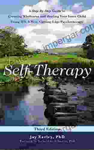 Self Therapy : A Step By Step Guide To Creating Wholeness Using IFS A Cutting Edge Psychotherapy