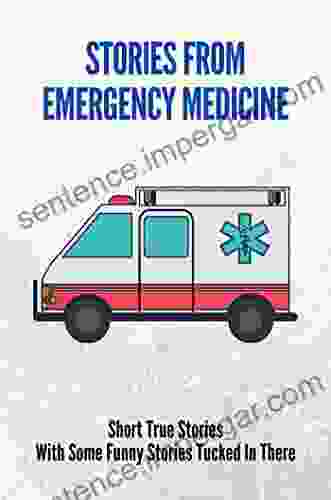 Stories From Emergency Medicine: Short True Stories With Some Funny Stories Tucked In There