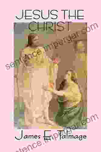 Jesus The Christ: A Study Of The Messiah And His Mission According To The Holy Scriptures Both Ancient And Modern