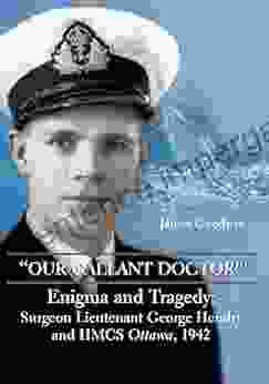 Our Gallant Doctor : Enigma And Tragedy: Surgeon Lieutenant George Hendry And HMCS Ottawa 1942