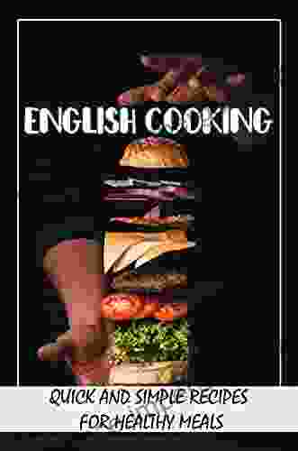 English Cooking: Quick And Simple Recipes For Healthy Meals: Tasting Yummy English Recipes