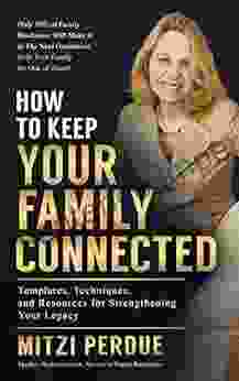 How To Keep Your Family Connected: Templates Techniques And Resources For Strengthening Your Family Business Legacy (How To Make Your Family Business Last)