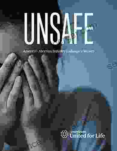 Unsafe: America S Abortion Industry Endangers Women: A 50 State Investigative Report On The Dirty And Dangerous Abortion Industry