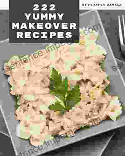 222 Yummy Makeover Recipes: The Best Ever Of Yummy Makeover Cookbook