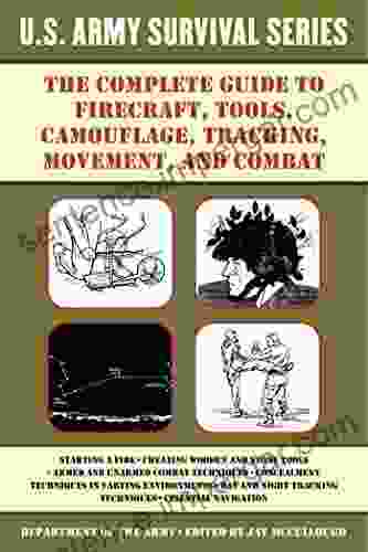 The Complete U S Army Survival Guide To Firecraft Tools Camouflage Tracking Movement And Combat (US Army Survival)