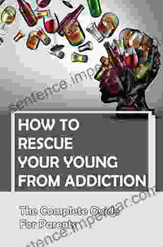 How To Rescue Your Young From Addiction: The Complete Guide For Parents