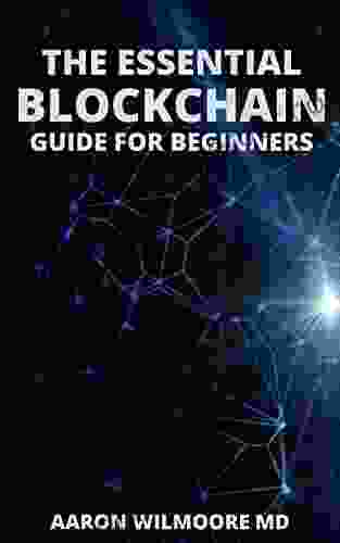 THE ESSENTIAL BLOCKCHAIN GUIDE FOR BEGINNERS: Complete Guide To Understand The Blockchain Basics And The Foundation Of Cryptocurrencies