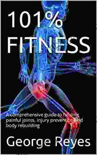 101% FITNESS : A Comprehensive Guide To Healing Painful Joints Injury Prevention And Body Rebuilding