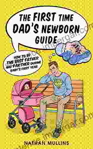 The First Time Dad S Newborn Guide: How To Be The Best Father And Partner During Baby S First Year