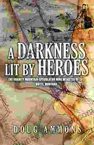 A Darkness Lit By Heroes: The Granite Mountain Speculator Mine Disaster Of 1917 Butte Montana