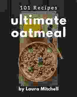 101 Ultimate Oatmeal Recipes: The Highest Rated Oatmeal Cookbook You Should Read