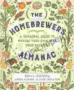 The Homebrewer S Almanac: A Seasonal Guide To Making Your Own Beer From Scratch