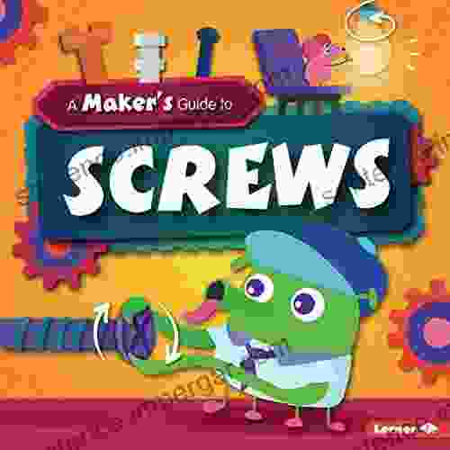 A Maker S Guide To Screws (A Maker S Guide To Simple Machines)