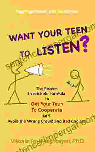 Want Your Teen To Listen?: The Proven Irresistible Formula To Get Your Teen To Cooperate And Avoid The Wrong Crowd And Bad Choices