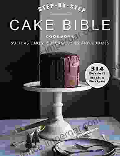 Step By Step Cake Bible Cookbook: 314 Dessert Baking Recipes Such As Cakes Cupcakes Pies And Cookies