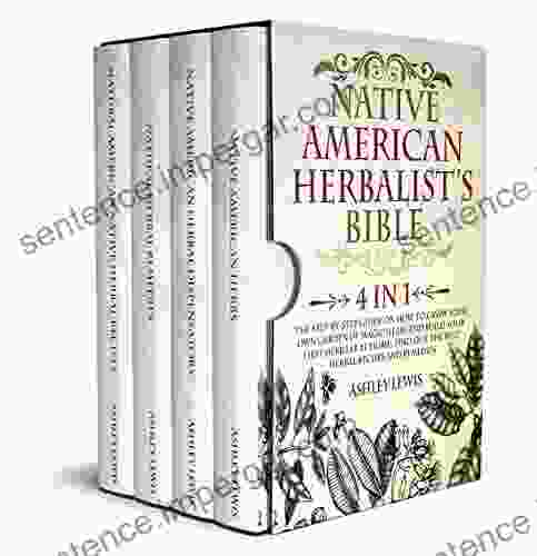 Native American Herbalist S Bible: 4 In 1: The Step By Step Guide On How To Grow Your Own Garden Of Magic Herbs And Build Your First Herb Lab At Home Find Out The Best Herbal Recipes And Remedies