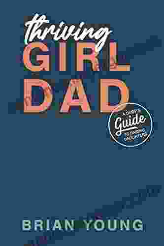 Thriving Girl Dad: A Dude S Guide To Raising Daughters