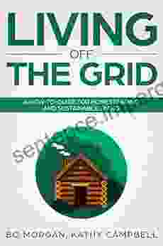 Living Off The Grid: A How To Guide For Homesteading And Sustainable Living