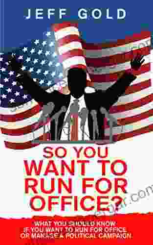 So You Want To Run For Office?: What You Should Know If You Want To Run For Office Or Manage A Political Campaign