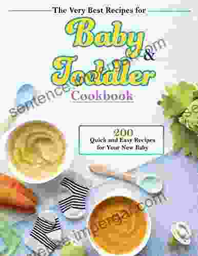 The Very Best Recipes For Baby Toddler Cookbook: 200 Quick And Easy Recipes For Your New Baby