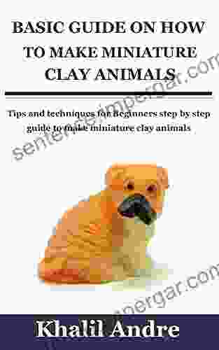 BASIC GUIDE ON HOW TO MAKE MINIATURE CLAY ANIMALS: Tips And Techniques For Beginners Step By Step Guide To Make Miniature Clay Animals