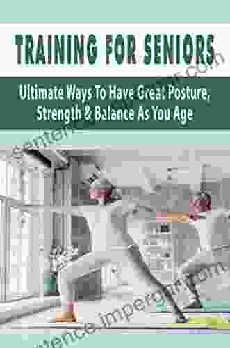 Training For Seniors: Ultimate Ways To Have Great Posture Strength Balance As You Age