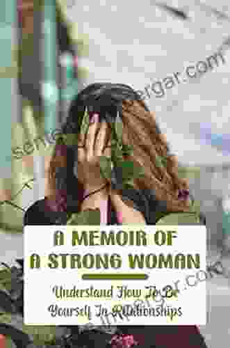 A Memoir Of A Strong Woman: Understand How To Be Yourself In Relationships