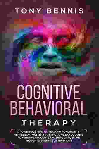 Cognitive Behavioral Therapy:: 11 Powerful Steps To Freedom From Anxiety Depression Master Your Emotions Say Goodbye To Negative Thoughts And Bring In Car (Emotional Intelligence Hack)