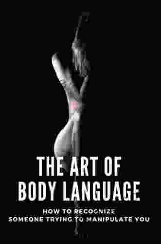 The Art Of Body Language: How To Recognize Someone Trying To Manipulate You