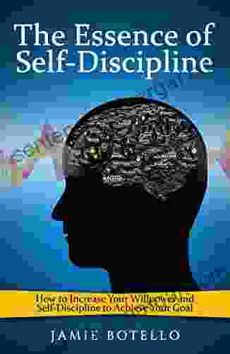 Self Discipline: The Essence Of Self Discipline: How To Increase Your Willpower And Self Discipline To Achieve Your Goal (self Control Self Confidence Willpower Achievement Motivation)