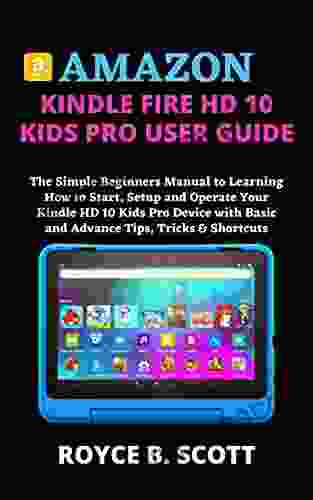 AMAZON FIRE HD 10 KIDS PRO USER GUIDE: The Simple Beginners Manual To Learning How To Start Setup And Operate Your HD 10 Kids Pro Device With Basic And Advance Tips Tricks Shortcuts