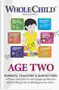 Whole Child Parenting: Age Two PARENTS TEACHERS And BABYSITTERS Will Learn How Best To Encourage Growth And Skill Building In All Six Developmental Areas