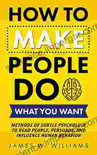 How To Make People Do What You Want: Methods Of Subtle Psychology To Read People Persuade And Influence Human Behavior (Communication Skills Training 8)