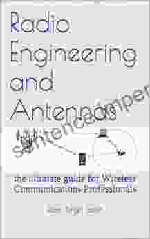 Radio Engineering And Antennas: The Ultimate Guide For Wireless Communications Professionals