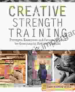 Creative Strength Training: Prompts Exercises And Personal Stories For Encouraging Artistic Genius