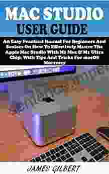 MAC STUDIO User Guide: An Easy Practical Manual For Beginners And Seniors On How To Effectively Master The Apple Mac Studio With M1 Max M1 Ultra Chip With Tips And Tricks For MacOS Monterey