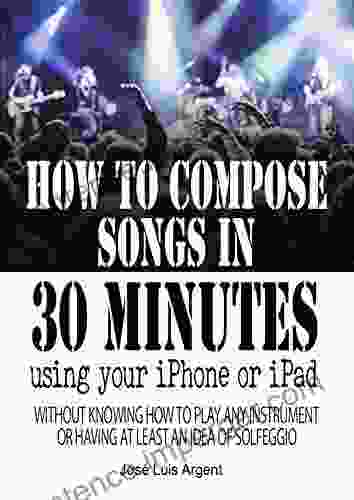 HOW TO COMPOSE SONGS IN 30 MINUTES USING YOUR IPHONE OR IPAD: With GarageBand Without Knowing How To Play Any Instrument Or Having At Least An Idea Of Sol Fa