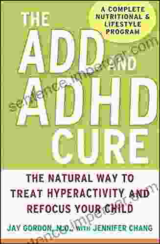 The ADD And ADHD Cure: The Natural Way To Treat Hyperactivity And Refocus Your Child