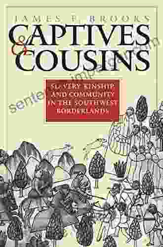 Captives And Cousins: Slavery Kinship And Community In The Southwest Borderlands (Published By The Omohundro Institute Of Early American History And And The University Of North Carolina Press)