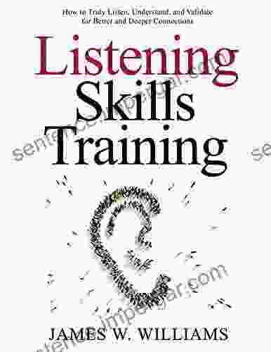 Listening Skills Training: How To Truly Listen Understand And Validate For Better And Deeper Connections (Communication Skills Training 5)