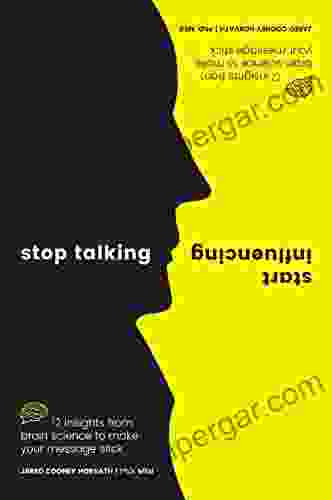 Stop Talking Start Influencing: 12 Insights From Brain Science To Make Your Message Stick